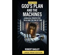 God’s Plan and the Machines:: A Biblical Perspective on AI and the Final Days (AI, God's Plan and the Antichrist)