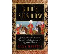 God`s Shadow - Sultan Selim, His Ottoman Empire, and the Making of the Modern World