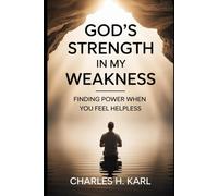GOD’S STRENGTH IN MY WEAKNESS- FINDING POWER WHEN YOU FEEL HELPLESS: Relying on divine strength