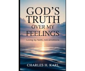 GOD’S TRUTH OVER MY FEELINGS - LIVING BY FAITH, NOT EMOTIONS: Choosing truth over mood