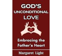 God’s Unconditional Love: Embracing the Father’s Heart.: A Christian Guide to Grace, Healing, and Living Secure in God’s Love.