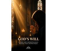 God’s Will: A Catholic Guide to Spiritual Discernment, Repentance, Prayer, and Living with Divine Purpose