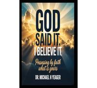GOD SAID IT, I BELIEVE IT: Possessing By Faith What Is Yours