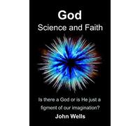 God, Science and Faith: Is there a God or is He just a figment of our imagination?