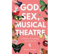 God, Sex, and Musical Theatre: God, Sex, and Musical Theatre: Meditations for Unlocking the Powerful Self