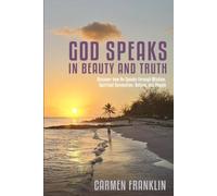 God Speaks in Beauty and Truth: Discover how He Speaks through Wisdom, Spiritual Connection, Nature, and People