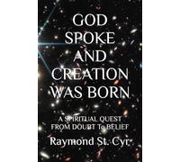 GOD SPOKE AND CREATION WAS BORN: A SPIRITUAL QUEST FROM DOUBT To BELIEF