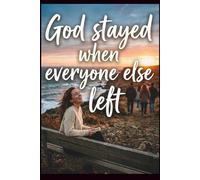 God Stayed When Everyone Else Left: A 120-Page Faith Journal to Release Your Worries, Strengthen Your Trust, and Let God Take Control
