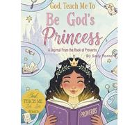God, Teach Me To Be God's Princess: Journaling Through Proverbs