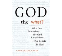 God the What?: What Our Metaphors for God Reveal about Our Beliefs in God