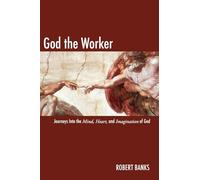 God the Worker: Journeys Into The Mind, Heart, and Imagination of God