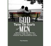 God Turns The Hearts of Men: Discovering The Divine Influence That Shapes Our Choices And Transform Lives