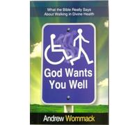 God Wants You Well: What the Bible Really Says About Walking in Divine Health