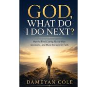 GOD, WHAT DO I DO NEXT?: How to Find Clarity, Make Wise Decisions, and Move Forward in Faith