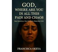God, Where Are You in All This Pain and Chaos: Real Questions. Raw Emotions. Relentless Faith.
