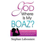 God Where Is My Boaz: A woman's guide to understanding what's hindering her from receiving the love and man she deserves