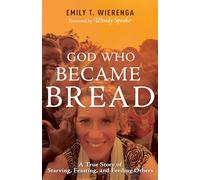 God Who Became Bread: A True Story of Starving, Feasting, and Feeding Others