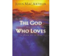 God Who Loves: He Will Do Whatever It Takes To Draw Us To Him