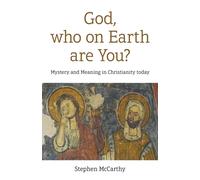 God, who on Earth are You? : Mystery and Meaning in Christianity today