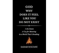 God, Why Does It Feel Like You Do Not Exist: I Am Dawn: A Cry for Meaning in a World That's Breaking