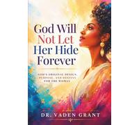 GOD WILL NOT LET HER HIDE FOREVER: God’s Original Design, Purpose, and Destiny For The Woman