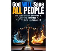 God WILL Save ALL People: The early church believed it. Augustine admitted it. Now it’s time to declare it!
