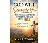 GOD WILL Separate You FROM PEOPLE AND THINGS THAT SEPARATED YOU FROM HIM: A Journey of Letting Go, Finding Peace and Embracing the Life God Has for You