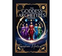Goddess Archetypes Unveiled: Awakening Your Inner Priestess, Warrior, Mother, and Muse (3.Sacred Feminine Rising)