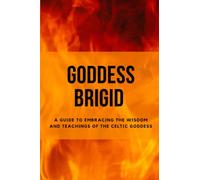 Goddess Brigid: A Guide to Embracing the Wisdom and Teachings of the Celtic Goddess