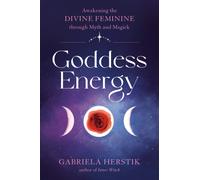 Goddess Energy : Awakening the Divine Feminine Through Myth and Magick