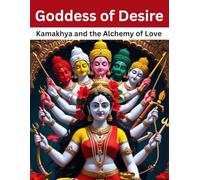 Goddess of Desire: Kamakhya and the Alchemy of Love