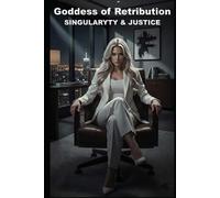 GODDESS OF RETRIBUTION: SINGULARITY & JUSTICE (HOW AI LERNED TO LOVE)