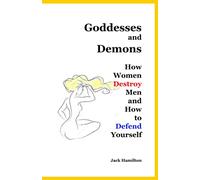 Goddesses and Demons: How Women Destroy Men and How to Defend Yourself