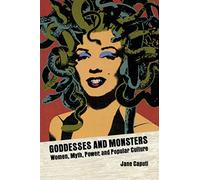 Goddesses and Monsters: Women, Myth, Power, and Popular Culture (Ray and Pat Browne Book)