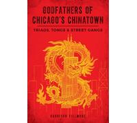 Godfathers of Chicago's Chinatown: Triads, Tongs & Street Gangs (True Crime)