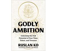 Godly Ambition Unlocking the Full Potential of Your Time, Talent, and Treasure