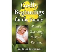Godly Beginnings for the Family: Family, Expecting, Arrival, Routines