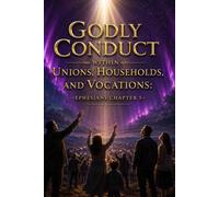 Godly Conduct within Unions, Households, and Vocations: Ephesians Chapter 5 (The Ephesians Edition)