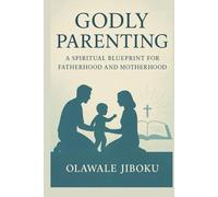 Godly Parenting: A Spiritual Blueprint for Fatherhood and Motherhood