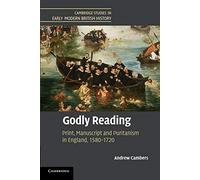 Godly Reading: Print, Manuscript and Puritanism in England, 1580-1720 (Cambridge Studies in Early Modern British History)