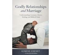 Godly Relationships and Marriage: Understanding Covenant, Choice, Healing, and Biblical Union