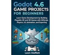 Godot 4.6 Game Projects for Beginners: Learn Game Development by Building Playable 2D and 3D Games with GDScript, Physics, UI, Animation, and Exporting