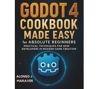 Godot 4 Cookbook Made Easy for Absolute Beginners: Practical Techniques for New Developers in Modern Game Creation (The Practical Tech Skills Series: ... Programming, Automation, and App Development)