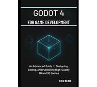 Godot 4 for Game Development: An Advanced Guide to Designing, Coding, and Publishing High-Quality 2D and 3D Games
