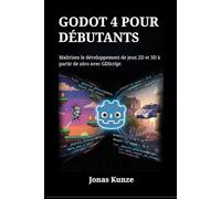 Godot 4 pour débutants: Maîtrisez le développement de jeux 2D et 3D à partir de zéro avec GDScript