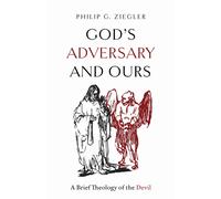God's Adversary and Ours : A Brief Theology of the Devil