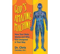 God's Amazing Machine: How Your Body Works and Why God Designed it That Way