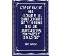 Gods and Fighting Men : The story of the Tuatha de Danaan and of the Fianna of Ireland, arranged and put into English by Lady Gregory