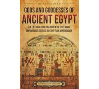 Gods and Goddesses of Ancient Egypt: An Enthralling Overview of the Most Important Deities in Egyptian Mythology (Egyptian Mythology and History)