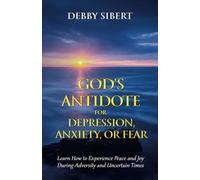God's Antidote for Depression, Anxiety, or Fear: Learn How To Experience Peace and Joy During Adversity and Uncertain Times